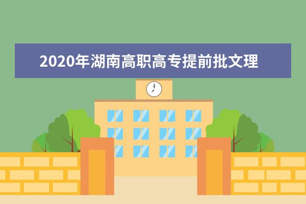 2020年湖南高职高专提前批文理类院校录取投档线