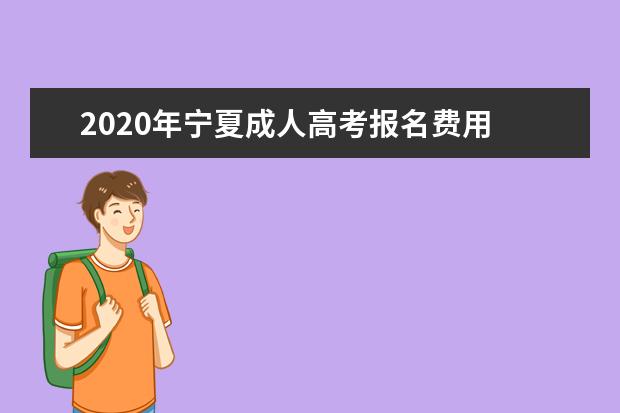 2020年宁夏成人高考报名费用