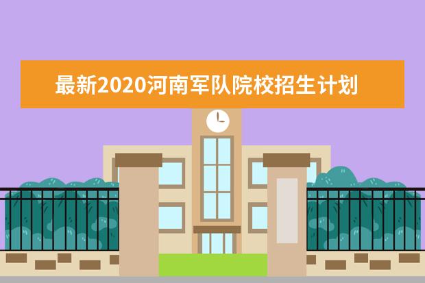 最新2020河南军队院校招生计划公布