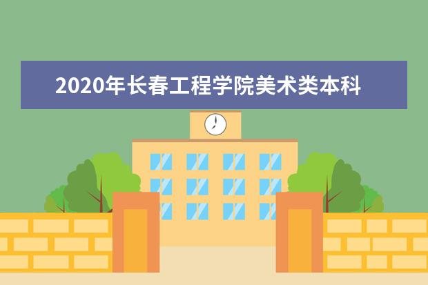 2020年长春工程学院美术类本科专业录取分数线