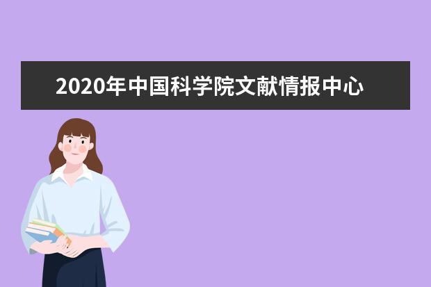 2020年中国科学院文献情报中心硕士研究生招生简章