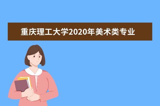 重庆理工大学2020年美术类专业招生计划