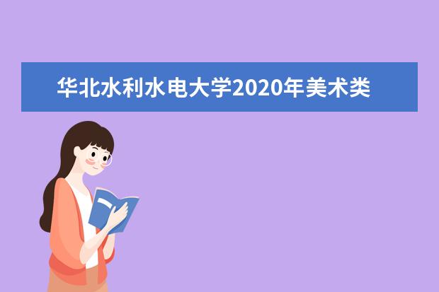 华北水利水电大学2020年美术类本专业招生计划