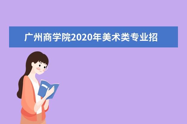 广州商学院2020年美术类专业招生计划