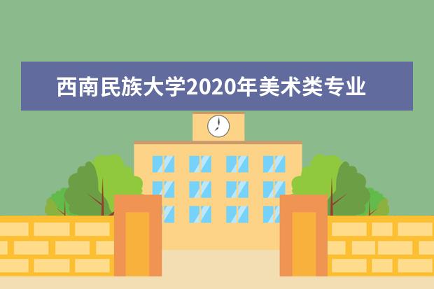 西南民族大学2020年美术类专业录取分数线