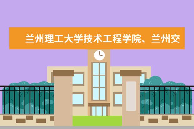 兰州理工大学技术工程学院、兰州交通大学博文学院转设为独立设置的民办本科院校