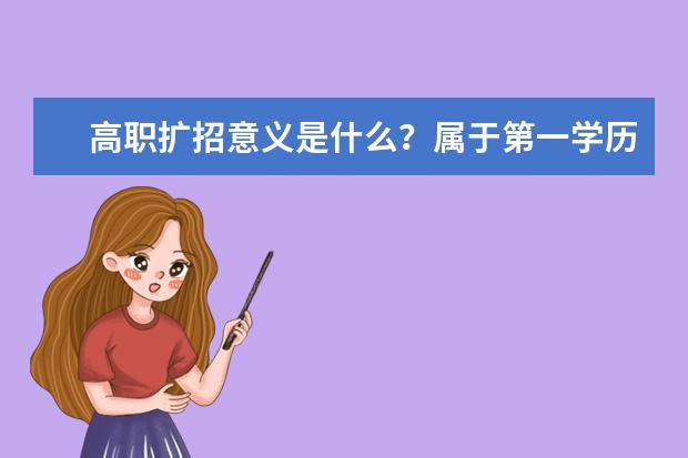 高职扩招意义是什么？属于第一学历吗？