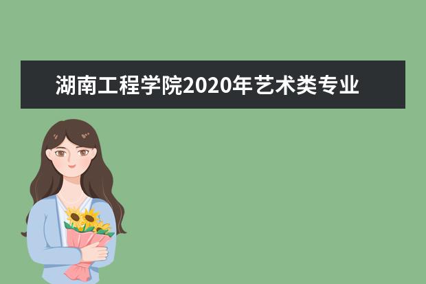 湖南工程学院2020年艺术类专业录取分数线