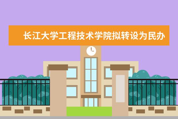 <a target="_blank" href="/xuexiao6177/" title="长江大学工程技术学院">长江大学工程技术学院</a>拟转设为民办普通本科学校