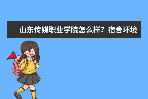 山东传媒职业学院怎么样？宿舍环境好吗？