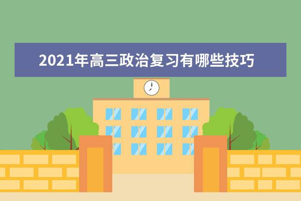 2021年高三政治复习有哪些技巧？