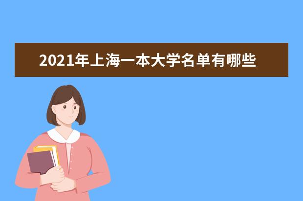 2021年上海一本大学名单有哪些 一本大学排名及分数线(最新版)