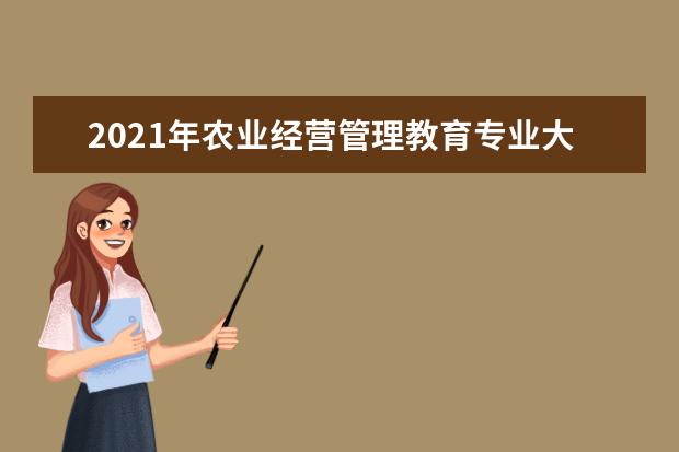 2021年农业经营管理教育专业大学排名及分数线【统计表】