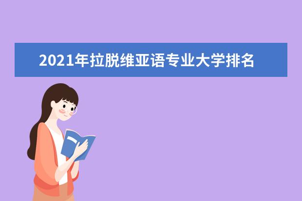 2021年拉脱维亚语专业大学排名及分数线【统计表】