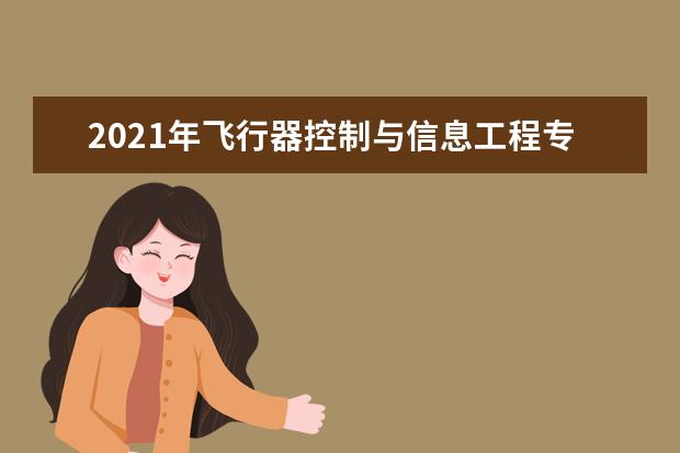 2021年飞行器控制与信息工程专业大学排名及分数线【统计表】