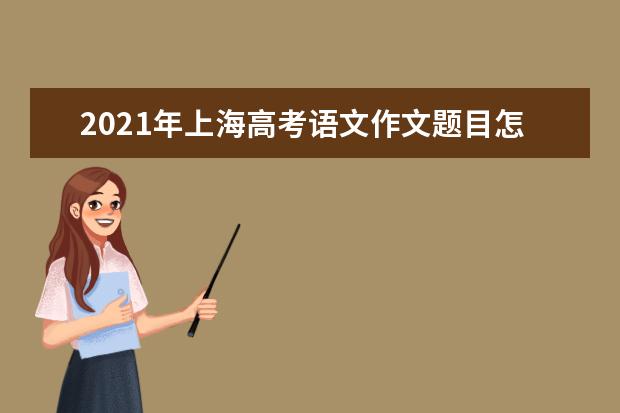 2021年上海高考语文作文题目怎么写 如何立意审题点评