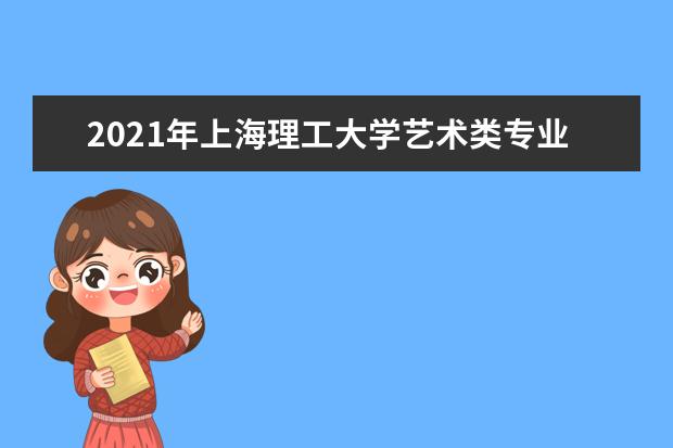 2021年上海理工大学艺术类专业招生简章