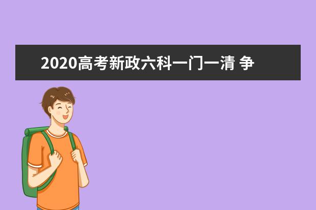 2020高考新政六科一门一清 争取实现一科两考