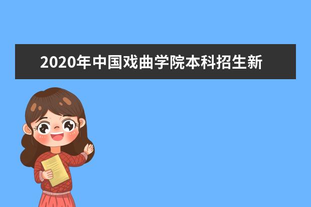 2020年中国戏曲学院本科招生新增两个国家级非遗剧种