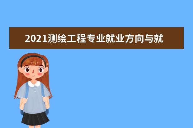 2021测绘工程专业就业方向与就业前景分析