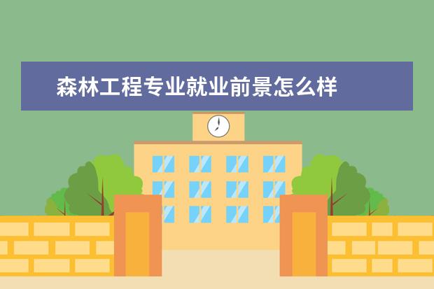 森林工程专业就业前景怎么样