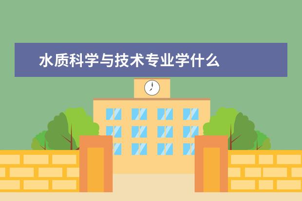 水质科学与技术专业学什么