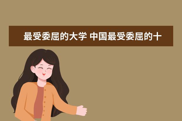 最受委屈的大学 中国最受委屈的十所大学