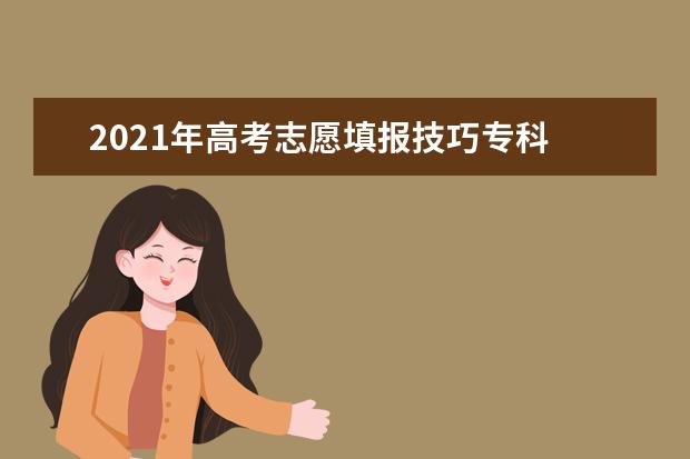 2021年高考志愿填报技巧专科