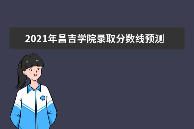 2021年昌吉学院录取分数线预测_历年文科理科分数线