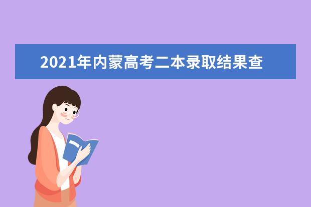 2021年内蒙高考二本录取结果查询时间