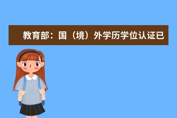 教育部：国（境）外学历学位认证已实现全流程在线办理