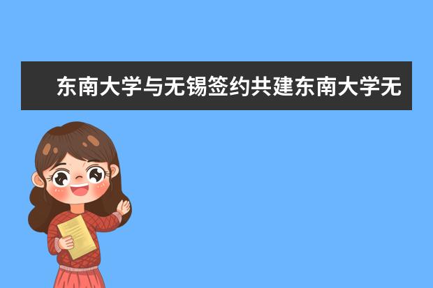 东南大学与无锡签约共建东南大学无锡分校