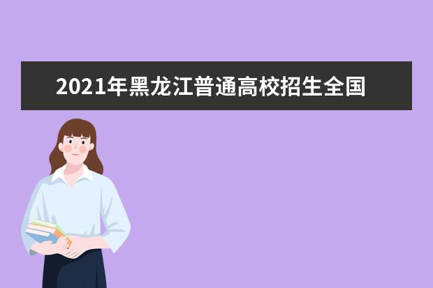 2021年黑龙江普通高校招生全国统一考试考试科目时间安排