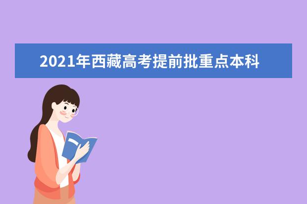 2021年西藏高考提前批重点本科录取顺利结束