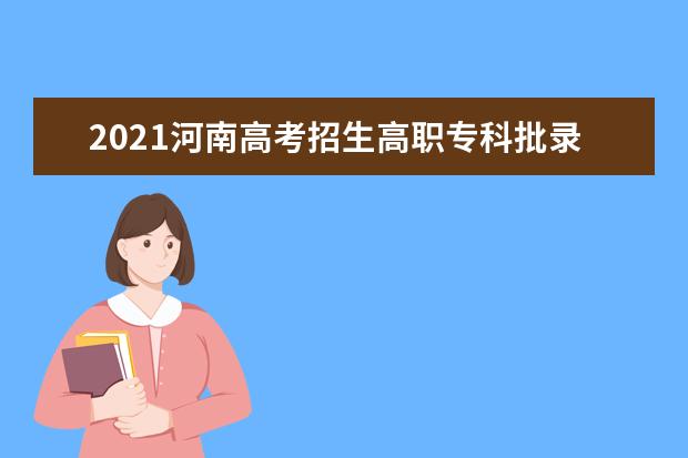 2021河南高考招生高职专科批录取时间 8月10日征集志愿