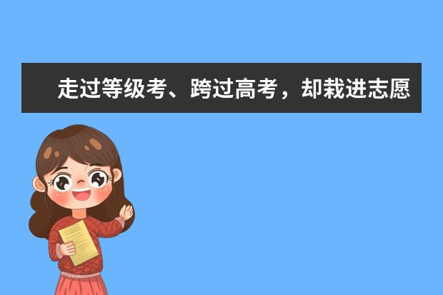 走过等级考、跨过高考，却栽进志愿填报的巨大陷阱里