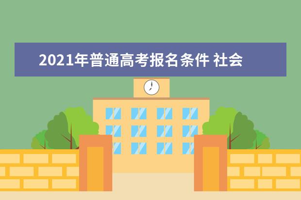 2021年普通高考报名条件 社会考生高考报名条件如何