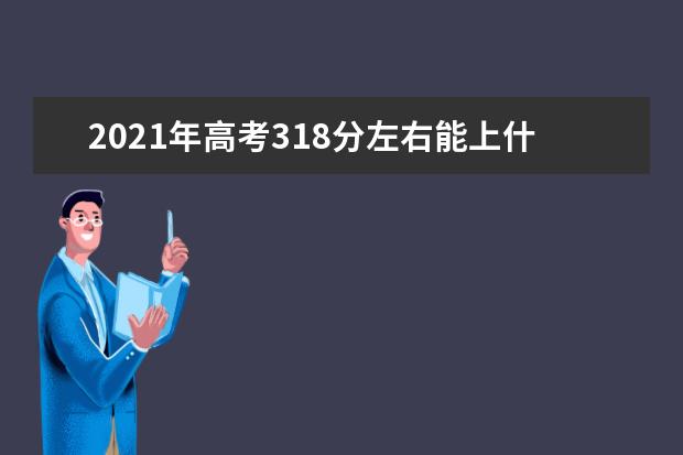 2021年高考318分左右能上什么大学(100所)