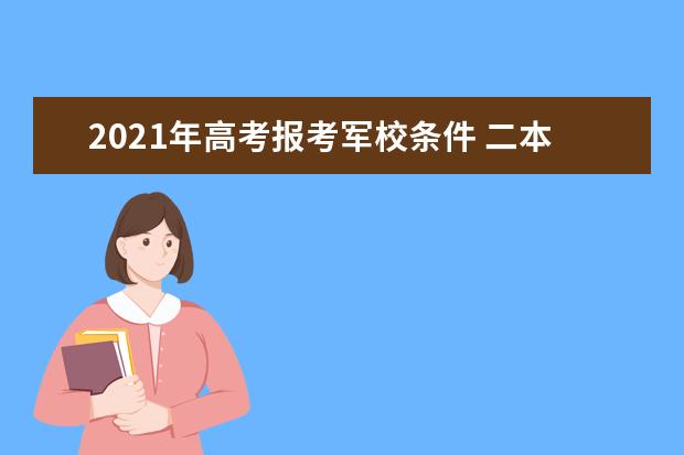 2021年高考报考军校条件 二本军校名单及排名