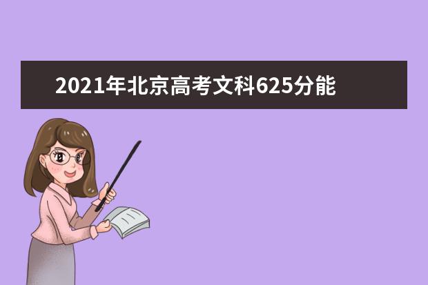 2021年北京高考文科625分能上什么大学(200所)