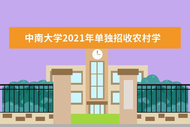 中南大学2021年单独招收农村学生专项计划招生简章报名条件招生人数专业说明