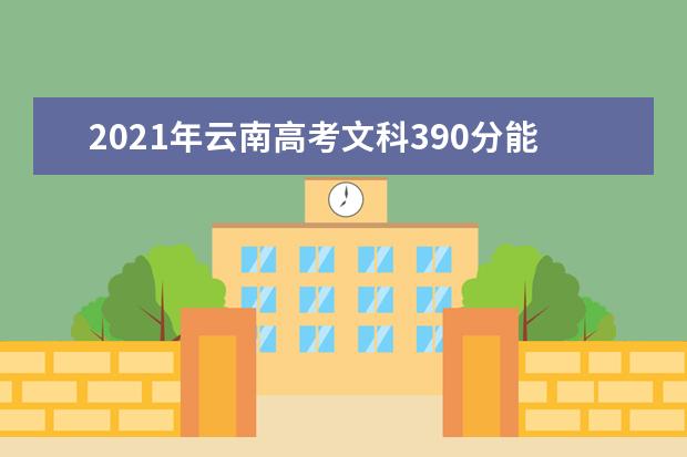 2021年云南高考文科390分能上什么大学(200所)