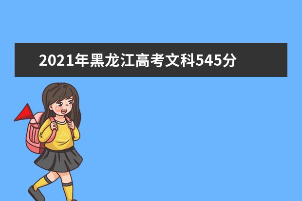 2021年黑龙江高考文科545分能上什么大学(200所)
