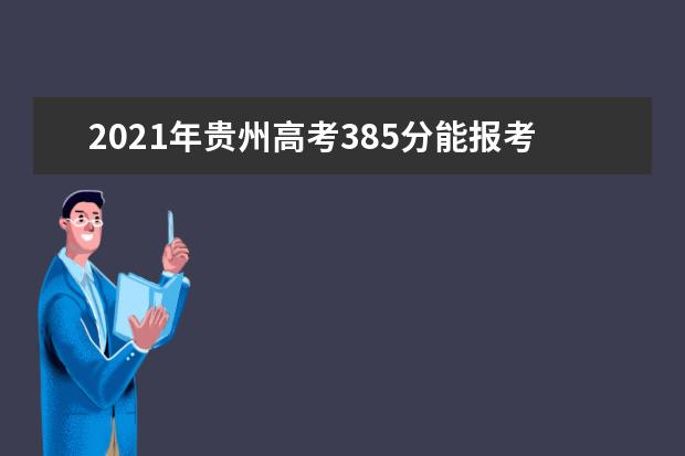 2021年贵州高考385分能报考上什么大学(理科)