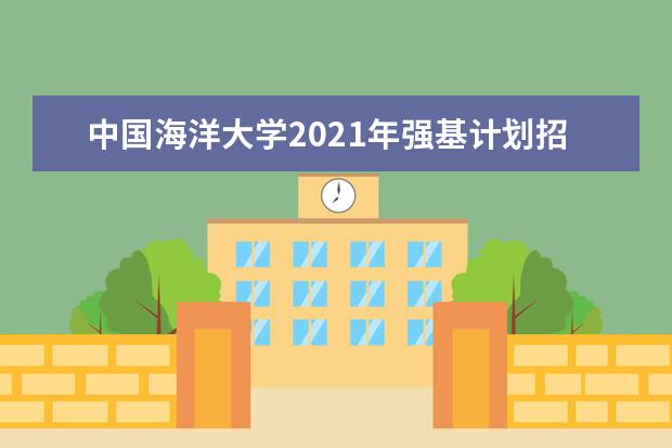 中国海洋大学2021年强基计划招生人数及招生条件