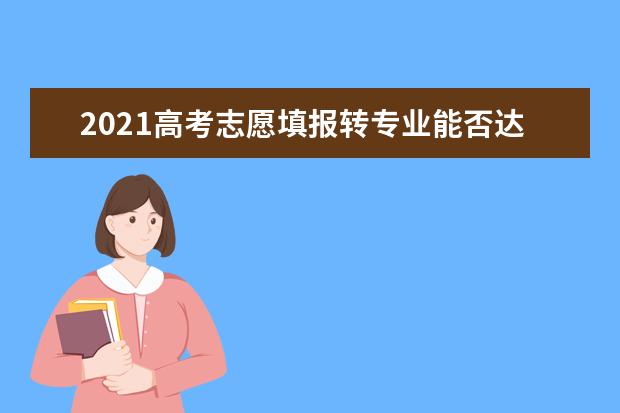 2021高考志愿填报转专业能否达到“低分高就”