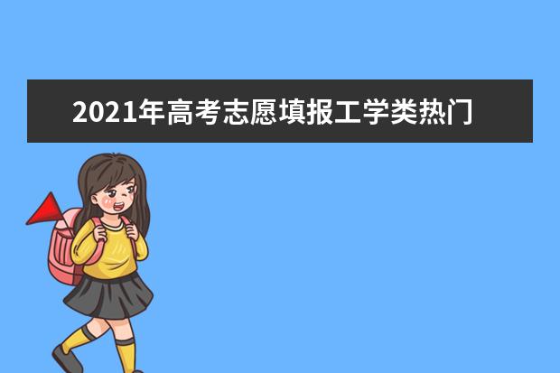 2021年高考志愿填报工学类热门专业推荐