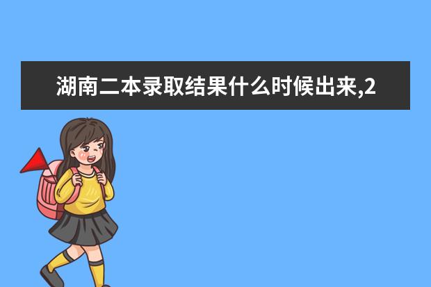 湖南二本录取结果什么时候出来,2021年高考湖南二本录取结果查询时间