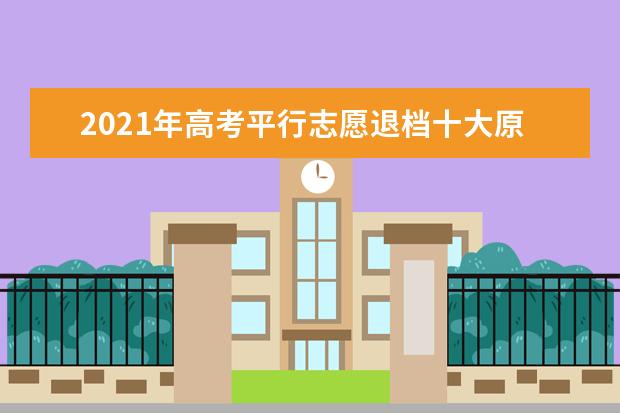 2021年高考平行志愿退档十大原因,平行志愿退档后怎么办