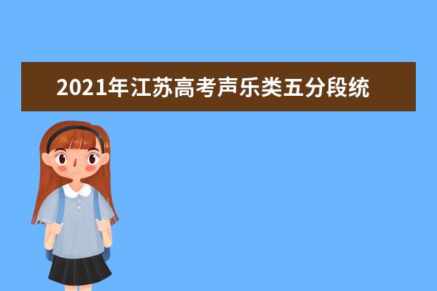 2021年江苏高考声乐类五分段统计表